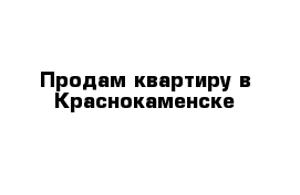 Продам квартиру в Краснокаменске